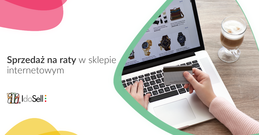 Zakupy na raty - dlaczego warto włączyć je w swoim sklepie internetowym