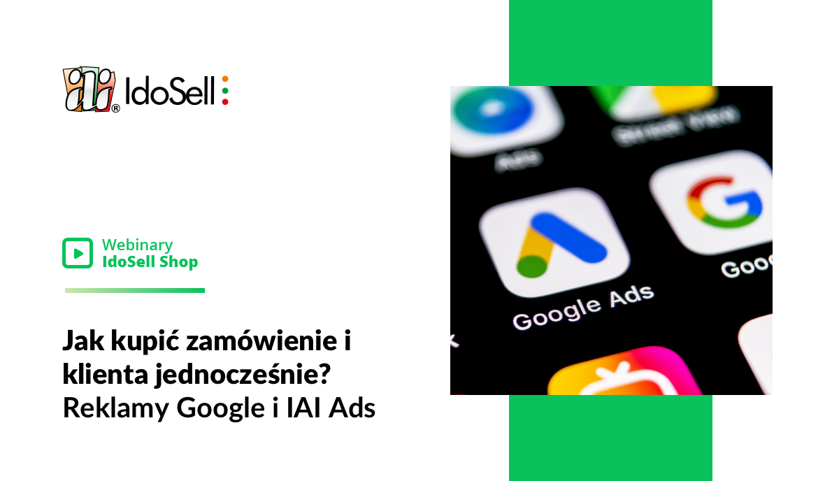 Webinar IdoSell - Jak kupić zamówienie i klienta jednocześnie? Reklamy Google i IAI Ads
