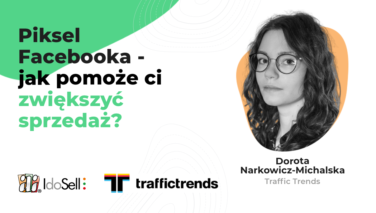 Webinar IdoSell - Piksel Facebooka - jakie daje możliwości i jak pomoże ci zwiększyć sprzedaż? Webinar gościnny z Traffic Trends