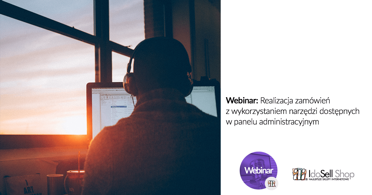 Webinar IdoSell - IdoSell - Realizacja zamówień z wykorzystaniem narzędzi dostępnych w panelu administracyjnym