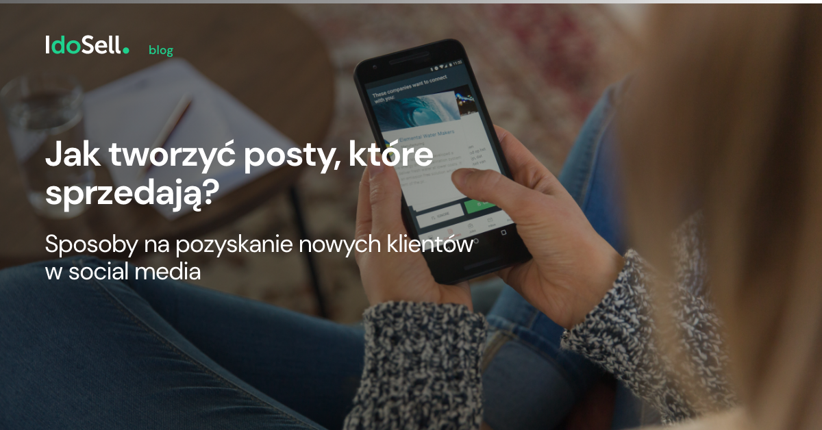 Jak tworzyć posty, które sprzedają? Sposoby na pozyskanie nowych klientów dzięki social media