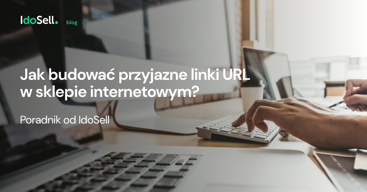 Jak budować przyjazne linki URL w sklepie internetowym? Poradnik od IdoSell