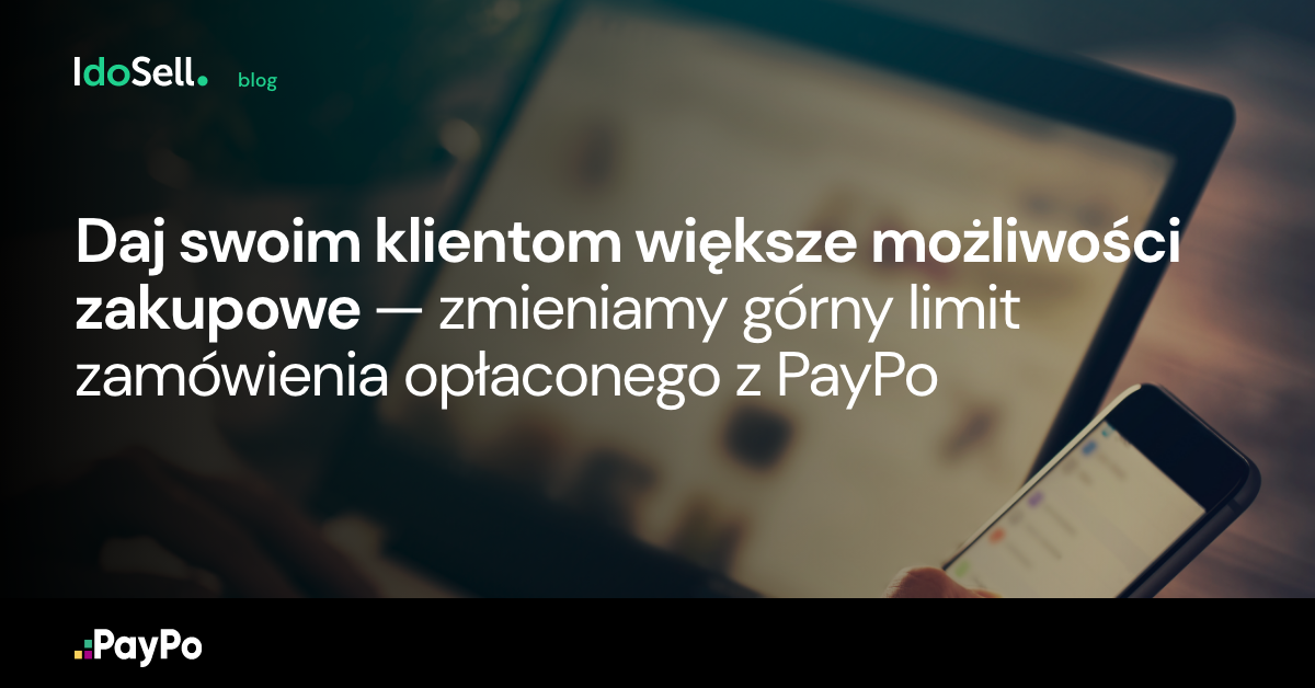 Daj swoim klientom większe możliwości zakupowe ? zmieniamy górny limit zamówienia opłaconego z PayPo