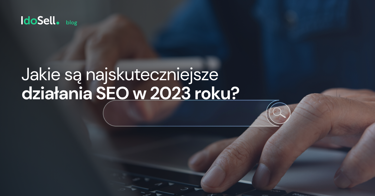 Jakie są najskuteczniejsze działania SEO w 2023 roku? [Poradnik]