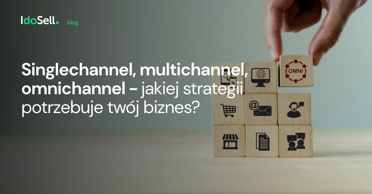 Singlechannel, multichannel, omnichannel - jakiej strategii potrzebuje Twój biznes?