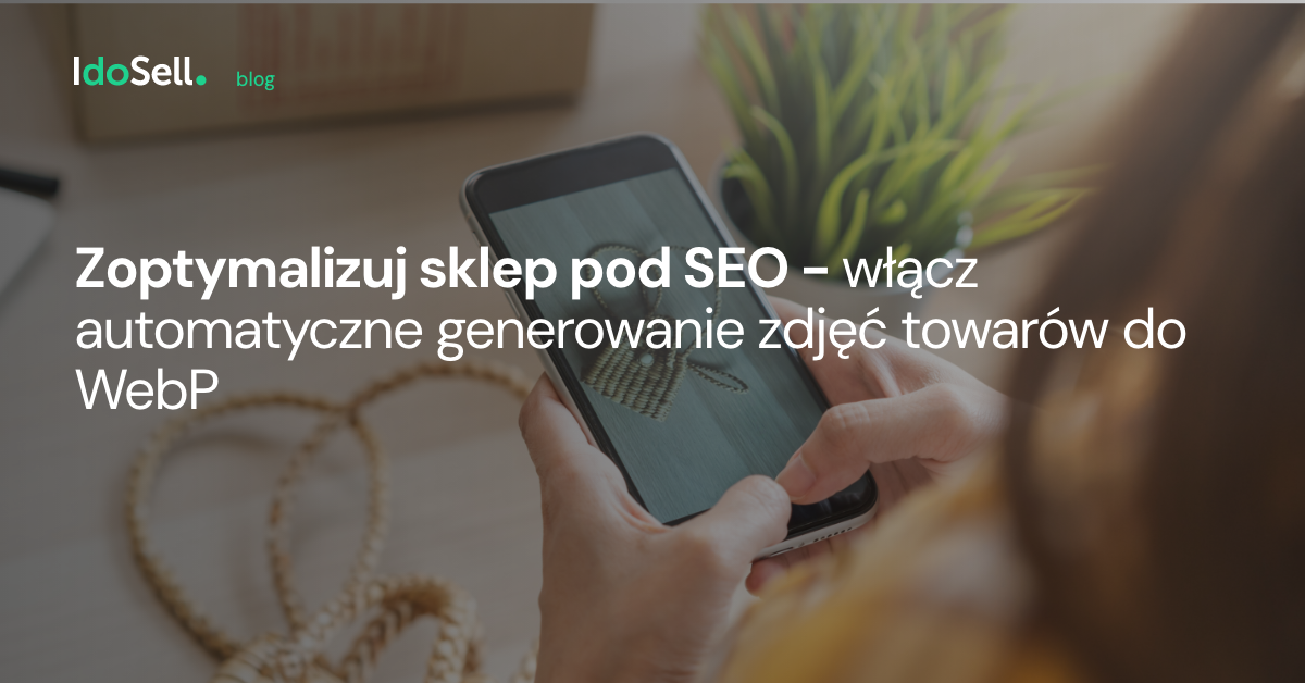 Zoptymalizuj sklep pod SEO - włącz automatyczne generowanie zdjęć towarów do WebP